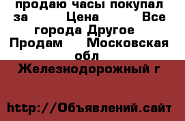 продаю часы покупал за 1500 › Цена ­ 500 - Все города Другое » Продам   . Московская обл.,Железнодорожный г.